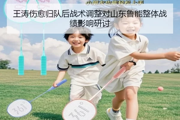 王涛伤愈归队后战术调整对山东鲁能整体战绩影响研讨
